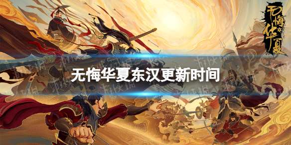 无悔华夏东汉什么时候出 无悔华夏东汉更新时间