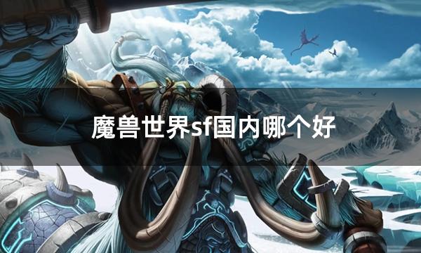 魔兽世界sf国内哪个好 好玩的sf推荐