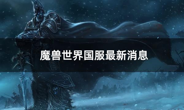 魔兽世界国服最新消息 魔兽还有机会回来吗？