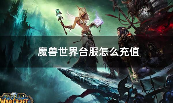 魔兽世界台服怎么充值 台服魔兽氪金方法