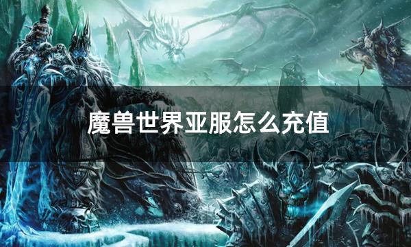 魔兽世界亚服怎么充值 亚服魔兽氪金方法