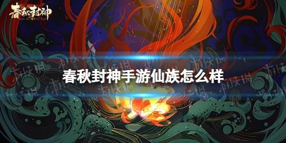 春秋封神手游仙族怎么样 春秋封神仙族阵容分析
