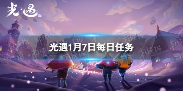 光遇1月7日每日任务怎么做 1.7每日任务攻略2023