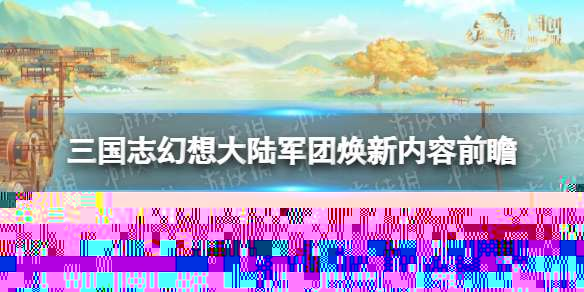 三国志幻想大陆军团焕新内容前瞻 三国志幻想大陆1月9日军团更新内容介绍