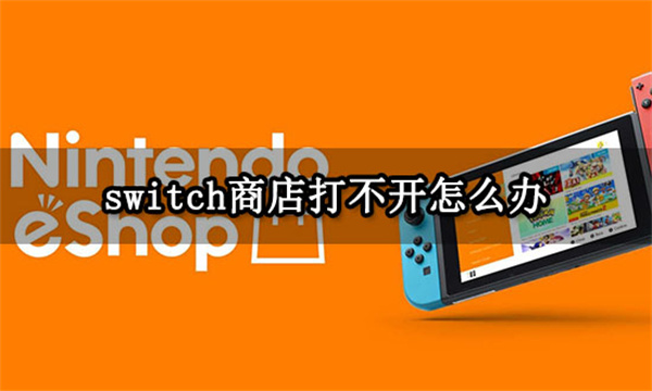 switch商店打不开怎么办 进不去商店问题解决方法