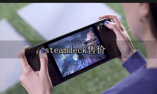 steamdeck售价一览 各版本售价对比