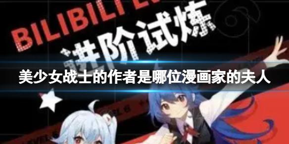 美少女战士的作者是哪位漫画家的夫人 B站硬核会员答题答案