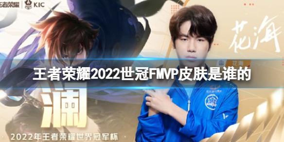 王者荣耀2022世冠FMVP皮肤是谁的 2022世冠FMVP皮肤花海