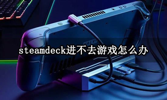 steamdeck进不去游戏怎么办 游戏打不开解决方法