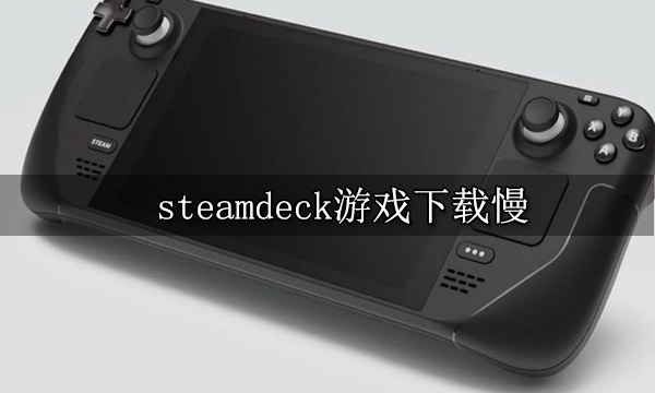 steamdeck游戏下载慢 游戏加速方法介绍