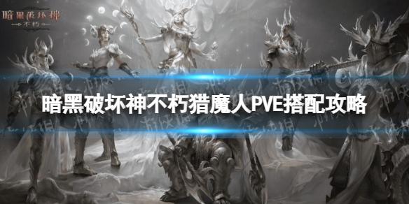 暗黑破坏神不朽猎魔人PVE怎么玩 暗黑破坏神不朽猎魔人PVE搭配攻略