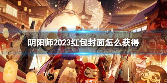 阴阳师2023红包封面怎么获得 阴阳师2023红包封面获取方式