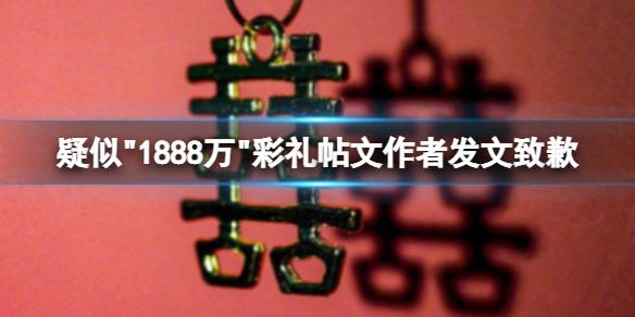 疑似＂1888万＂彩礼帖文作者发文致歉 疑似江西1888万彩礼事件后续 