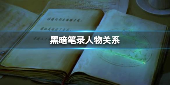 黑暗笔录人物关系 黑暗笔录全人物关系资料一览