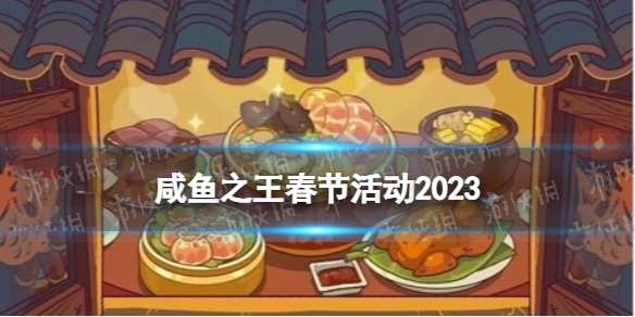 咸鱼之王春节活动2023 咸鱼之王2023春节活动一览