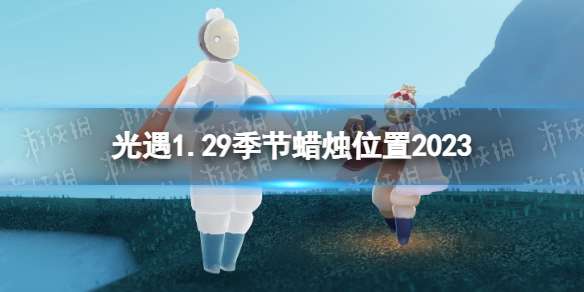 光遇1月29日季节蜡烛在哪 光遇1.29季节蜡烛位置2023