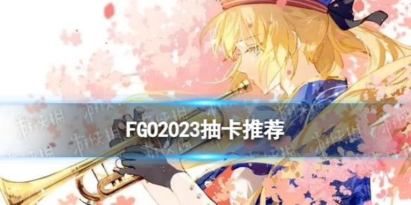 FGO2023抽卡推荐 FGO国服2023上半年卡池规划攻略