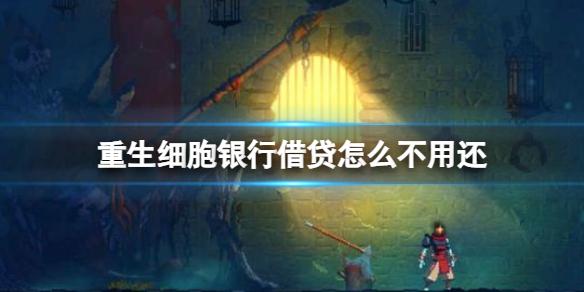 重生细胞银行借贷怎么不用还 重生细胞不用还钱方法介绍