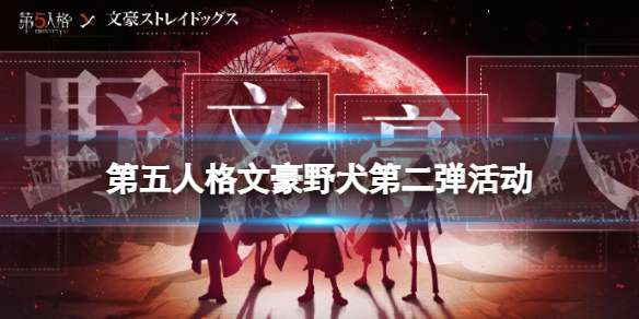 第五人格文豪野犬第二弹活动介绍 第五人格文豪野犬联动第二弹活动