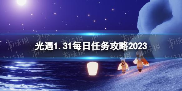 光遇1月31日每日任务怎么做 光遇1.31每日任务攻略2023