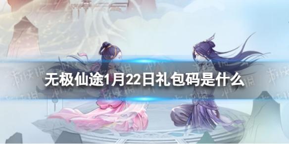 无极仙途1月22日礼包码是什么 无极仙途礼包码1.22最新