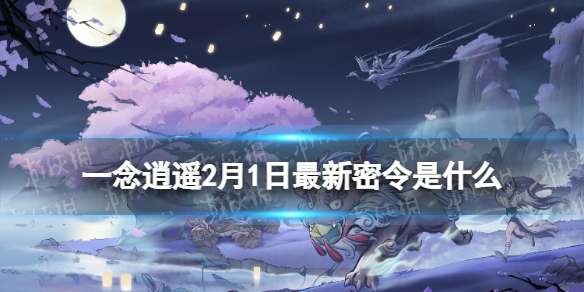 一念逍遥2月1日最新密令是什么 一念逍遥2023年2月1日最新密令