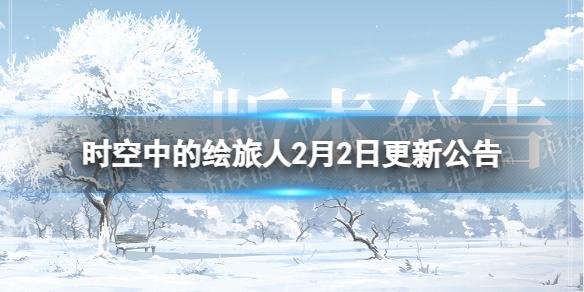 时空中的绘旅人2月2日更新公告 时空中的绘旅人2月2日更新了什么