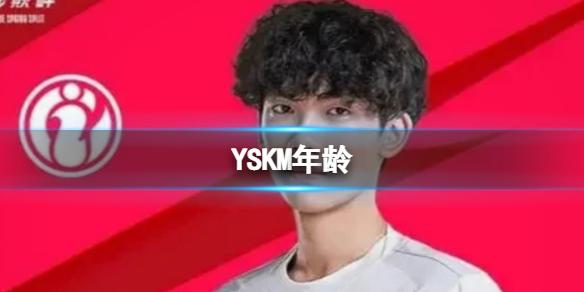 YSKM年龄 yskm年纪多大