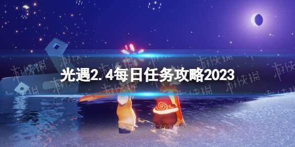 光遇2月4日每日任务怎么做 光遇2.4每日任务攻略2023