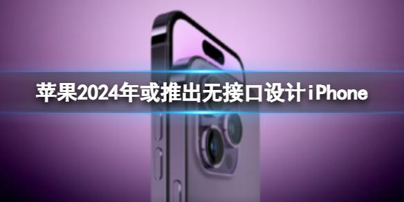 苹果2024年或推出无接口设计iPhone 苹果正在考虑将高端iPhone价格推高的方法