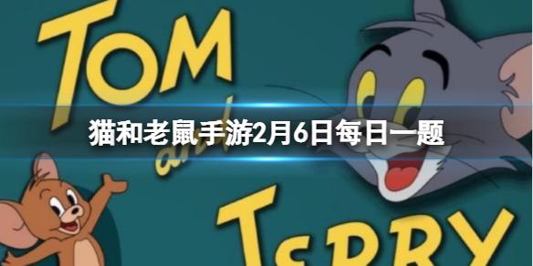 猫和老鼠手游2月6日每日一题 每日一题最新2.6