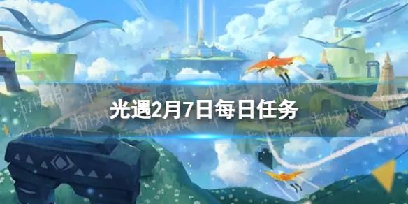 光遇2月7日每日任务怎么做 2.7每日任务攻略2023