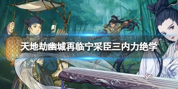 天地劫宁采臣三内力绝学怎么样 天地劫幽城再临宁采臣三内力绝学介绍