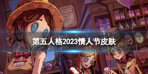 第五人格情人节返场皮肤2023 第五人格2023情人节返场皮肤有什么