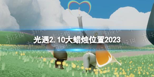 光遇2月10日大蜡烛在哪 光遇2.10大蜡烛位置2023