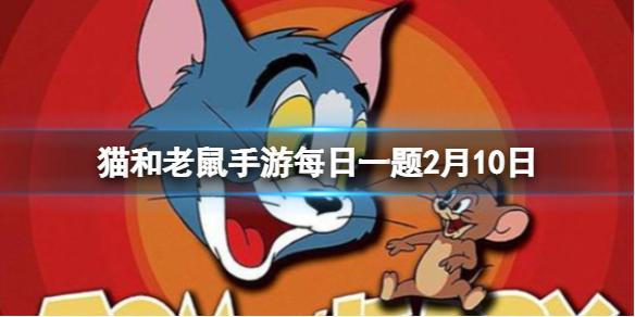 猫和老鼠手游每日一题2月10日 每日一题最新2.10