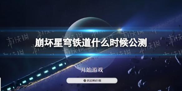 崩坏星穹铁道什么时候公测 崩坏星穹铁道公测时间