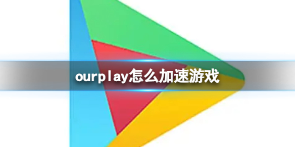 ourplay怎么加速游戏 ourplay游戏加速方法