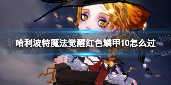 哈利波特魔法觉醒红色鳞甲10怎么过 哈利波特魔法觉醒红色鳞甲10通关攻略