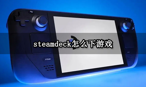 steamdeck怎么下游戏 游戏下载方法介绍