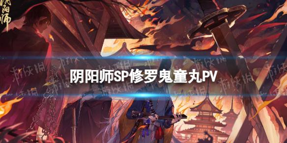 阴阳师SP修罗鬼童丸PV 阴阳师概念PV鬼王狩猎