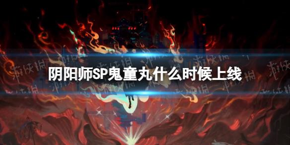 阴阳师SP鬼童丸什么时候上线 阴阳师修罗鬼童丸上线时间