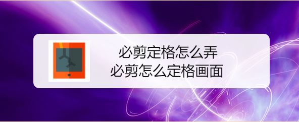 必剪怎么定格画面? 必剪视频画面定格效果的剪辑技巧