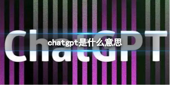 chatgpt是什么意思 聊天AIchatgpt介绍