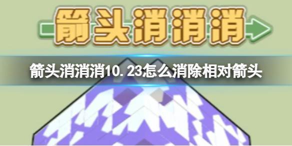 箭头消消消10.23怎么消除相对箭头 10.23第二关消除箭头