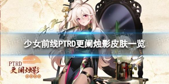 少女前线PTRD更阑烛影怎么样 PTRD更阑烛影皮肤一览